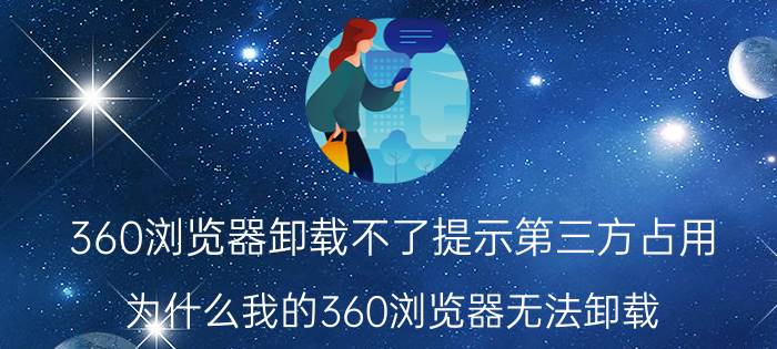 360浏览器卸载不了提示第三方占用 为什么我的360浏览器无法卸载？